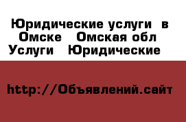 Юридические услуги  в Омске - Омская обл. Услуги » Юридические   